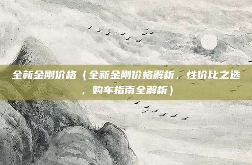 全新金刚价格(全新金刚价格解析,性价比之选,购车指南全解析)