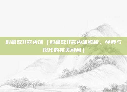 科鲁兹11款内饰(科鲁兹11款内饰解析,经典与现代的完美融合)