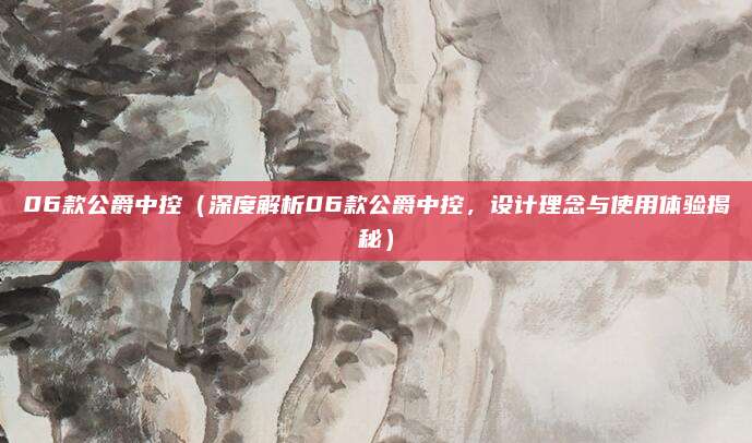 06款公爵中控(深度解析06款公爵中控,设计理念与使用体验揭秘)