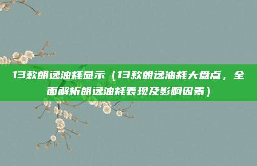 13款朗逸油耗显示（13款朗逸油耗大盘点，全面解析朗逸油耗表现及影响因素）