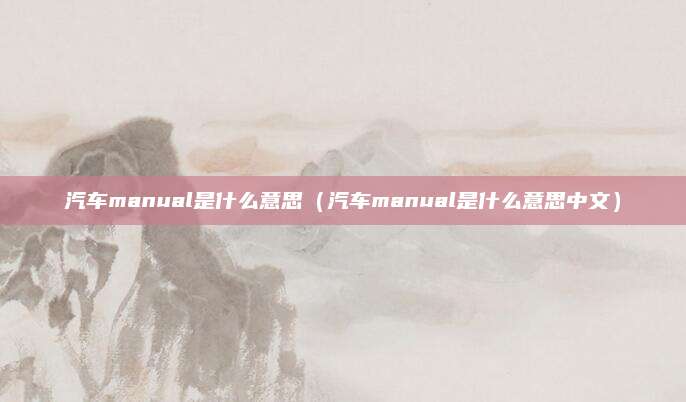 汽车manual是什么意思(汽车manual是什么意思中文)