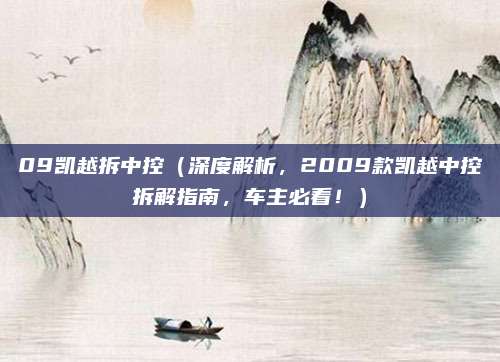 09凯越拆中控（深度解析，2009款凯越中控拆解指南，车主必看！）