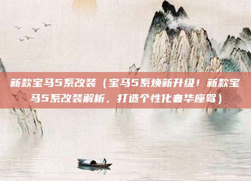 新款宝马5系改装（宝马5系焕新升级！新款宝马5系改装解析，打造个性化奢华座驾）