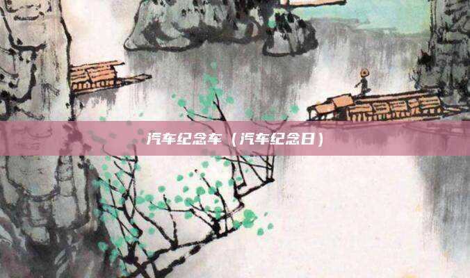汽车纪念车(汽车纪念日)