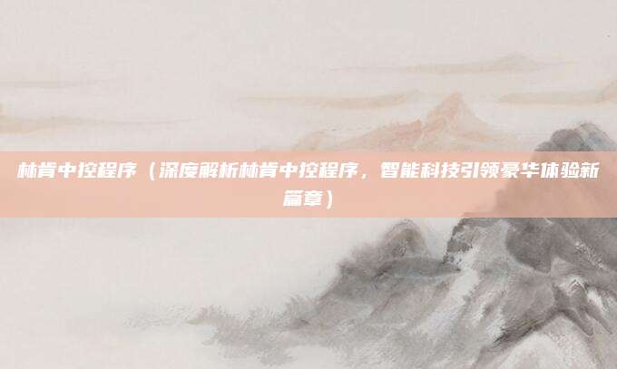 林肯中控程序（深度解析林肯中控程序，智能科技引领豪华体验新篇章）