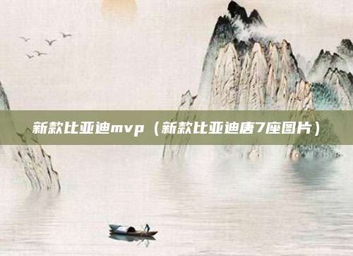 新款比亚迪mvp(新款比亚迪唐7座图片)