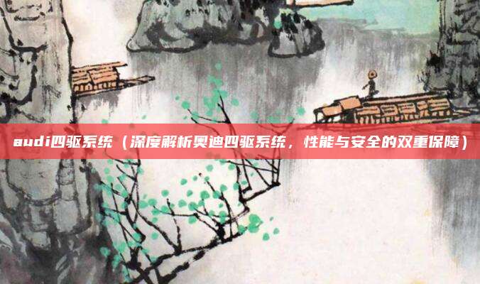 audi四驱系统(深度解析奥迪四驱系统,性能与安全的双重保障)