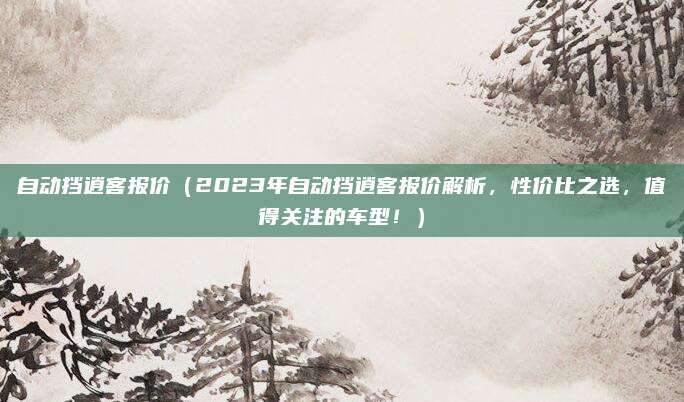自动挡逍客报价（2023年自动挡逍客报价解析，性价比之选，值得关注的车型！）