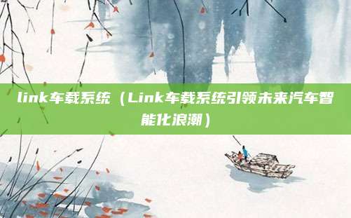 link车载系统(Link车载系统引领未来汽车智能化浪潮)