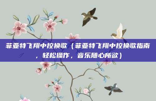 菲亚特飞翔中控换歌(菲亚特飞翔中控换歌指南,轻松操作,音乐随心所欲)
