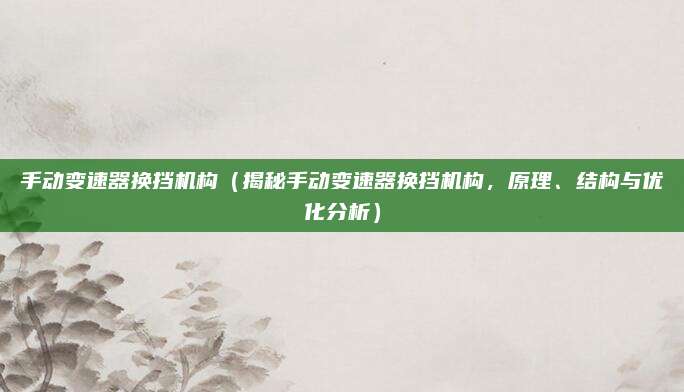 手动变速器换挡机构(揭秘手动变速器换挡机构,原理、结构与优化分析)