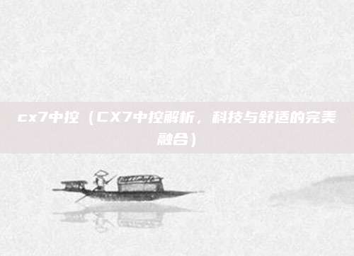 cx7中控(CX7中控解析,科技与舒适的完美融合)