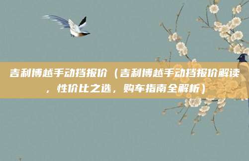 吉利博越手动挡报价（吉利博越手动挡报价解读，性价比之选，购车指南全解析）