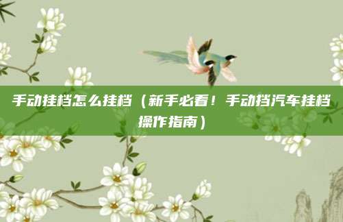 手动挂档怎么挂档(新手必看!手动挡汽车挂档操作指南)