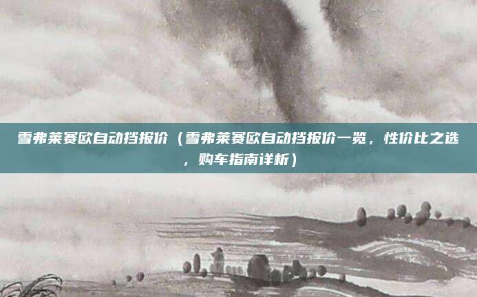雪弗莱赛欧自动挡报价(雪弗莱赛欧自动挡报价一览,性价比之选,购车指南详析)