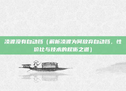 凌渡没有自动挡(解析凌渡为何放弃自动挡,性价比与技术的权衡之道)