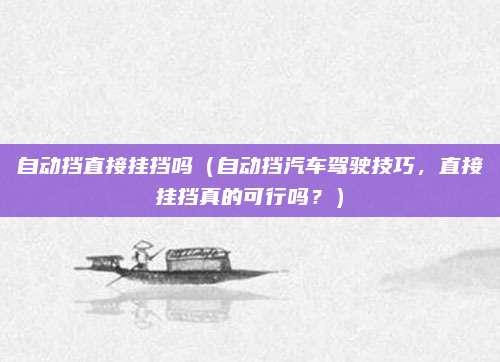 自动挡直接挂挡吗(自动挡汽车驾驶技巧,直接挂挡真的可行吗?)