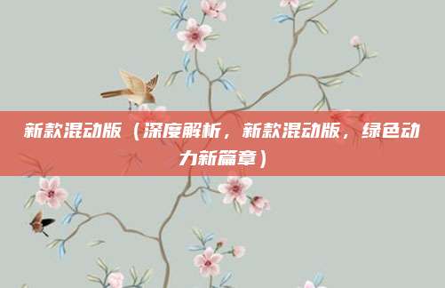 新款混动版（深度解析，新款混动版，绿色动力新篇章）