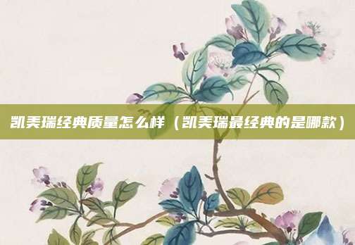 凯美瑞经典质量怎么样(凯美瑞最经典的是哪款)