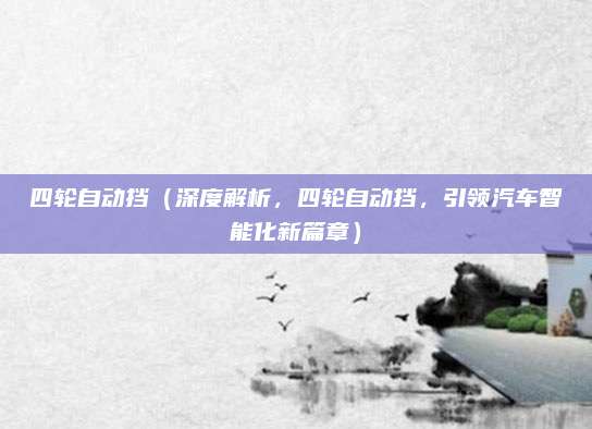 四轮自动挡(深度解析,四轮自动挡,引领汽车智能化新篇章)