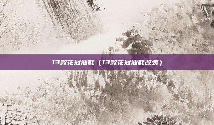 13款花冠油耗(13款花冠油耗改装)