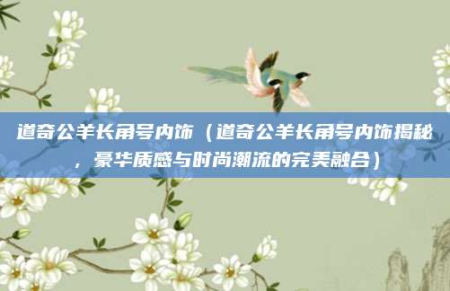 道奇公羊长角号内饰（道奇公羊长角号内饰揭秘，豪华质感与时尚潮流的完美融合）