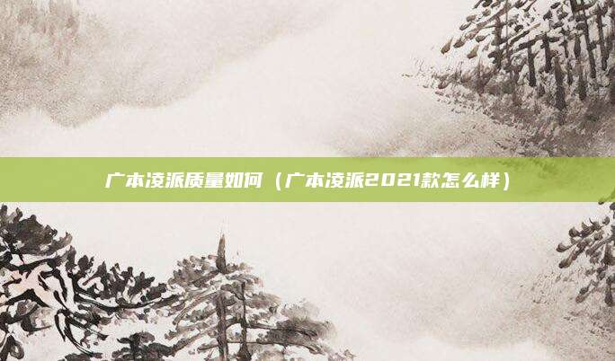 广本凌派质量如何(广本凌派2021款怎么样)