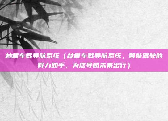 林肯车载导航系统(林肯车载导航系统,智能驾驶的得力助手,为您导航未来出行)
