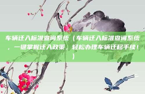 车辆迁入标准查询系统(车辆迁入标准查询系统,一键掌握迁入政策,轻松办理车辆迁移手续!)