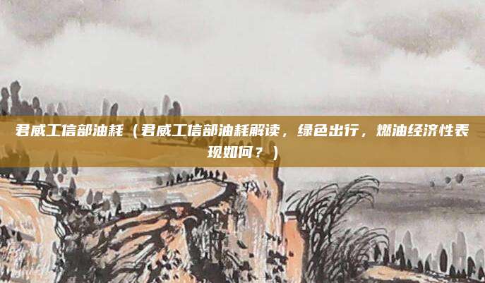 君威工信部油耗(君威工信部油耗解读,绿色出行,燃油经济性表现如何?)