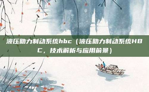 液压助力制动系统hbc(液压助力制动系统HBC,技术解析与应用前景)