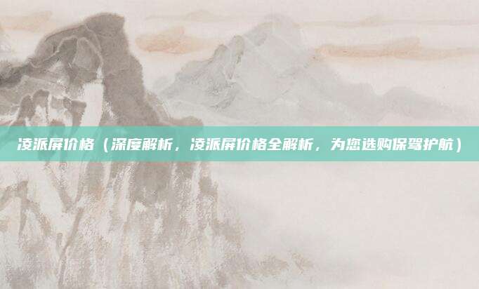 凌派屏价格(深度解析,凌派屏价格全解析,为您选购保驾护航)