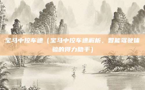 宝马中控车速(宝马中控车速解析,智能驾驶体验的得力助手)