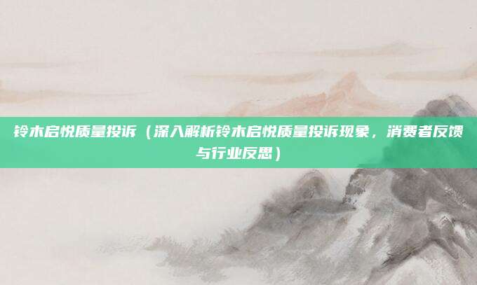 铃木启悦质量投诉（深入解析铃木启悦质量投诉现象，消费者反馈与行业反思）