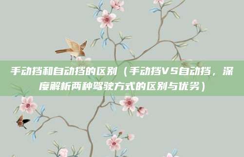 手动挡和自动挡的区别(手动挡VS自动挡,深度解析两种驾驶方式的区别与优劣)