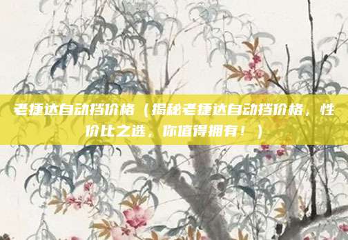 老捷达自动挡价格(揭秘老捷达自动挡价格,性价比之选,你值得拥有!)