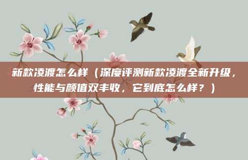 新款凌渡怎么样(深度评测新款凌渡全新升级,性能与颜值双丰收,它到底怎么样?)