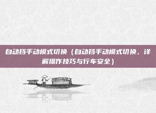 自动挡手动模式切换(自动挡手动模式切换,详解操作技巧与行车安全)