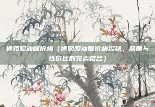 途观喷油嘴价格(途观喷油嘴价格揭秘,品质与性价比的完美结合)