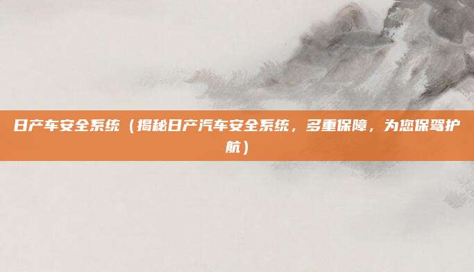 日产车安全系统(揭秘日产汽车安全系统,多重保障,为您保驾护航)