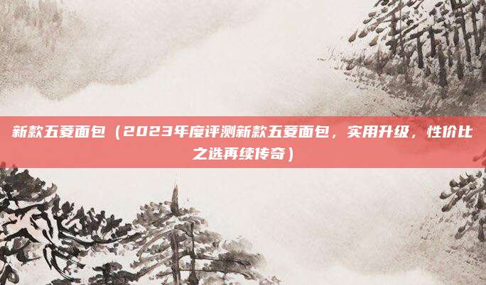 新款五菱面包（2023年度评测新款五菱面包，实用升级，性价比之选再续传奇）