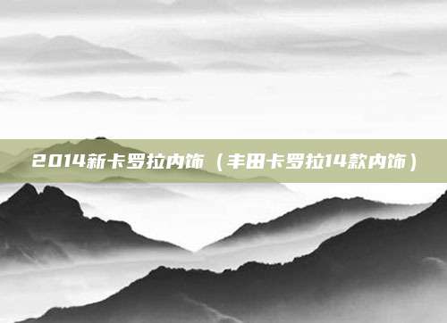 2014新卡罗拉内饰(丰田卡罗拉14款内饰)