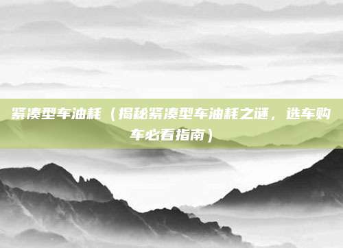 紧凑型车油耗(揭秘紧凑型车油耗之谜,选车购车必看指南)