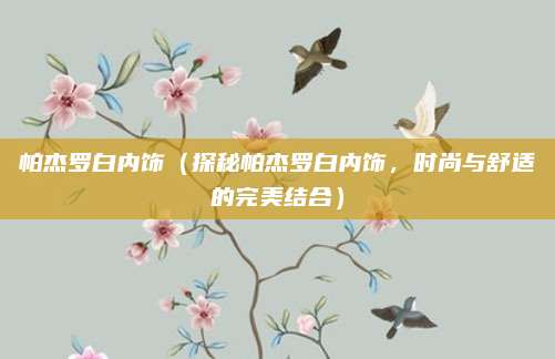 帕杰罗白内饰（探秘帕杰罗白内饰，时尚与舒适的完美结合）