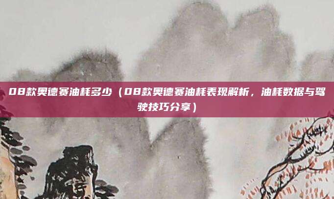08款奥德赛油耗多少（08款奥德赛油耗表现解析，油耗数据与驾驶技巧分享）