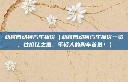 劲客自动挡汽车报价(劲客自动挡汽车报价一览,性价比之选,年轻人的购车首选!)