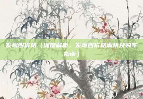 发现四价格（深度解析，发现四价格解析及购车指南）