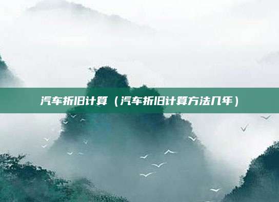 汽车折旧计算(汽车折旧计算方法几年)