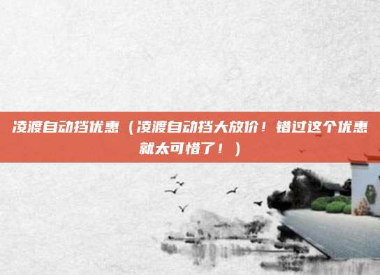 凌渡自动挡优惠（凌渡自动挡大放价！错过这个优惠就太可惜了！）