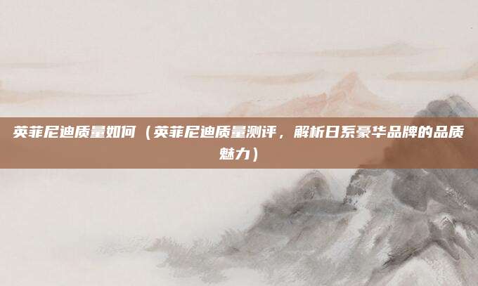 英菲尼迪质量如何（英菲尼迪质量测评，解析日系豪华品牌的品质魅力）